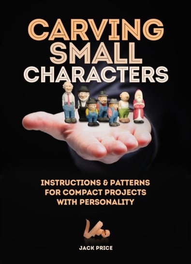 Carving Small Characters in Wood: Instructions & Patterns for Compact Projects with Personality Jack Price