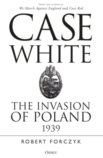 Case White. The Invasion of Poland 1939 Forczyk Robert