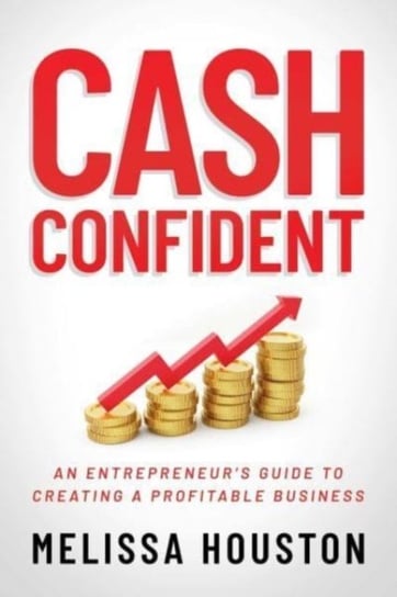 Cash Confident: An Entrepreneur's Guide to Creating a Profitable Business Melissa Houston