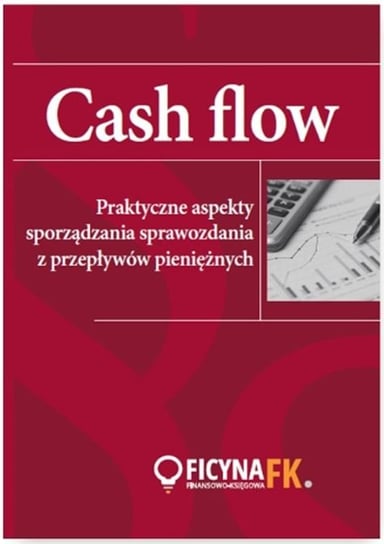 Cash flow. Praktyczne aspekty sporządzania sprawozdania z przepływów pieniężnych Opracowanie zbiorowe
