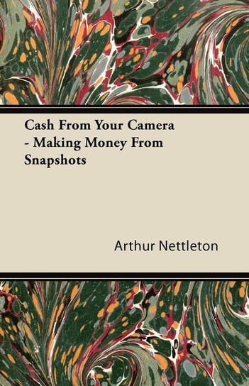 Cash From Your Camera - Making Money From Snapshots Nettleton Arthur