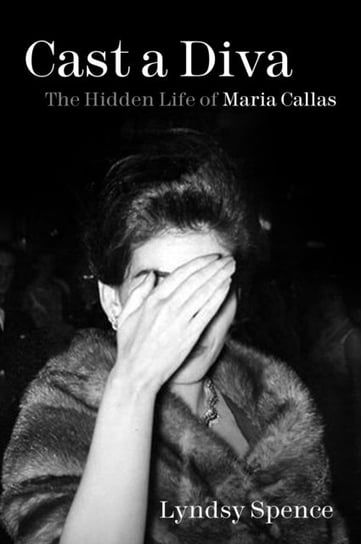 Cast a Diva: The Hidden Life of Maria Callas Lyndsy Spence