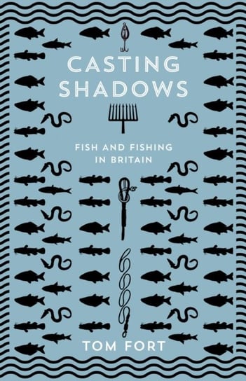 Casting Shadows: Fish and Fishing in Britain Tom Fort