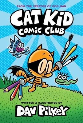 Cat Kid Comic Club: the new blockbusting bestseller from the creator of Dog Man Pilkey Dav