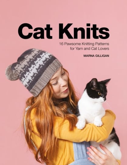 Cat Knits. 16 pawsome knitting patterns for yarn and cat lovers Marna Gilligan