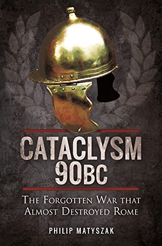 Cataclysm 90 BC: The Forgotten War That Almost Destroyed Rome Philip Matyszak