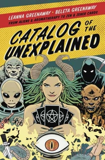 Catalog of the Unexplained: From Aliens and Aromatherapy to Zen and Zener Cards Leanna Greenaway