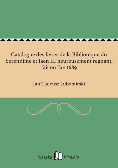 Catalogue des livres de la Biblioteque du Serennime et Jaen III heureusement regnant, fait en l'an 1689 Lubomirski Jan Tadeusz