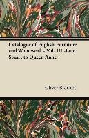 Catalogue of English Furniture and Woodwork - Vol. III.-Late Stuart to Queen Anne Oliver Brackett