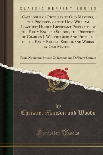 Catalogue of Pictures by Old Masters, the Property of the Hon. William Lowther; Highly Important Portraits of the Early English School, the Property of Charles J. Wertheimer; And Pictures of the Early British School and Works by Old Masters Woods Christie Manson And