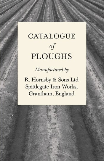 Catalogue of Ploughs Manufactured by R. Hornsby & Sons Ltd - Spittlegate Iron Works, Grantham, England Anon