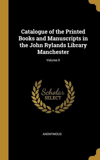 Catalogue of the Printed Books and Manuscripts in the John Rylands Library Manchester; Volume II Anonymous