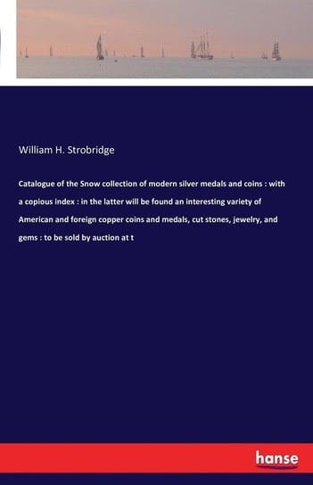 Catalogue of the Snow collection of modern silver medals and coins Strobridge William H.