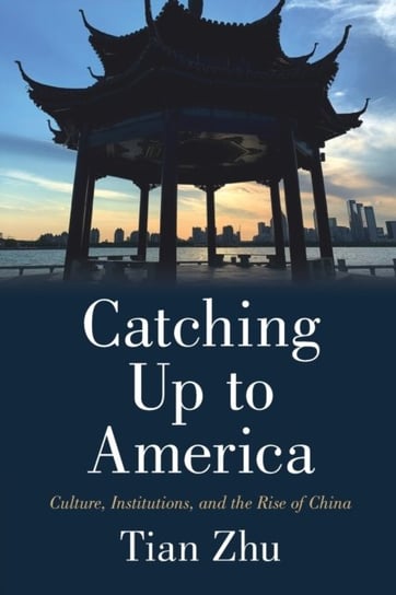 Catching Up to America: Culture, Institutions and the Rise of China Tian Zhu