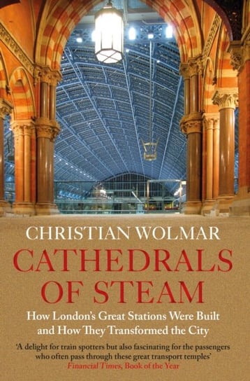 Cathedrals of Steam. How Londons Great Stations Were Built - And How They Transformed the City Wolmar Christian