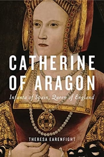 Catherine of Aragon. Infanta of Spain, Queen of England Opracowanie zbiorowe