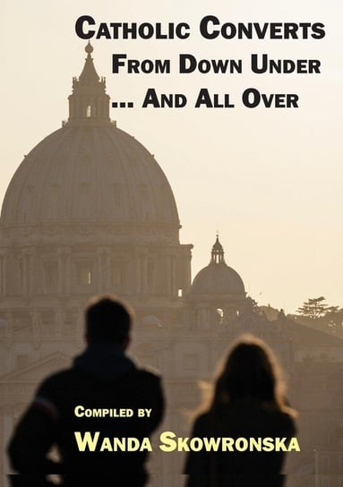 Catholic Converts From Down Under ... And All Over Connor Court Publishing Pty Ltd