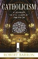 Catholicism: A Journey to the Heart of the Faith Barron Robert