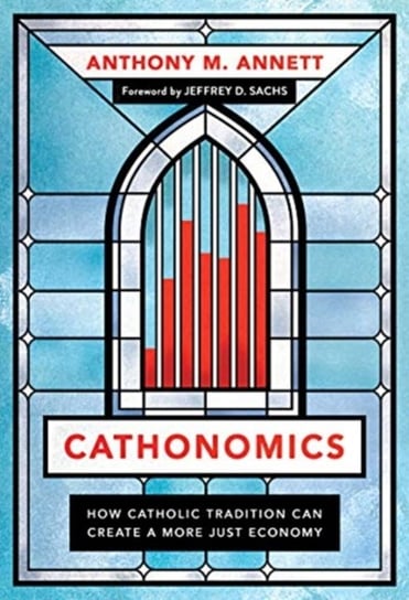 Cathonomics: How Catholic Tradition Can Create a More Just Economy Anthony M. Annett