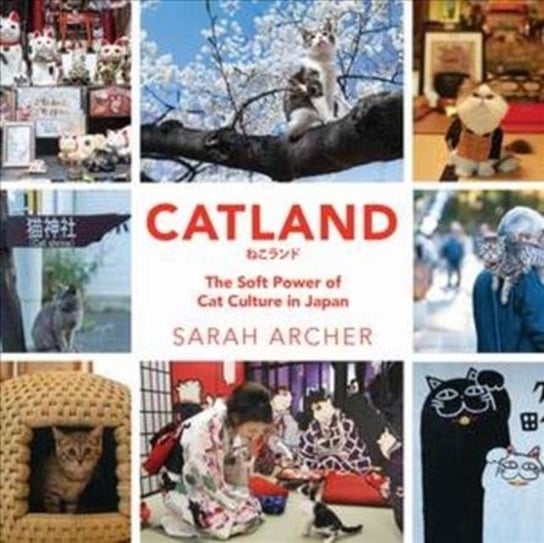 Catland. The Soft Power of Cat Culture in Japan Archer Sarah