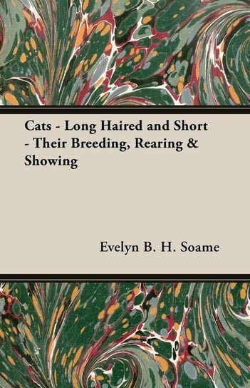 Cats - Long Haired and Short - Their Breeding, Rearing & Showing Soame Evelyn B. H.