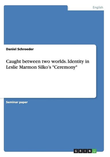 Caught between two worlds. Identity in Leslie Marmon Silko's "Ceremony" Schroeder Daniel