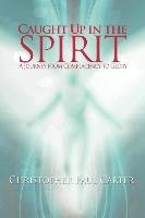 Caught Up in the Spirit Christopher Paul Carter