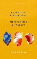 Causation, Explanation, and the Metaphysics of Aspect Skow Bradford