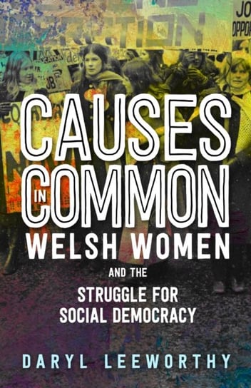 Causes in Common: Welsh Women and the Struggle for Social Democracy Daryl Leeworthy