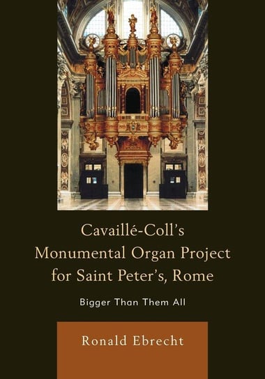 Cavaille-Coll's Monumental Organ Project for Saint Peter's, Rome Ebrecht Ronald