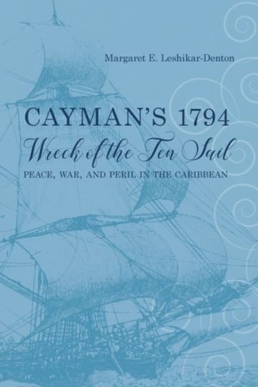 Caymans 1794 Wreck of the Ten Sail: Peace, War, and Peril in the Caribbean Margaret E. Leshikar-Denton