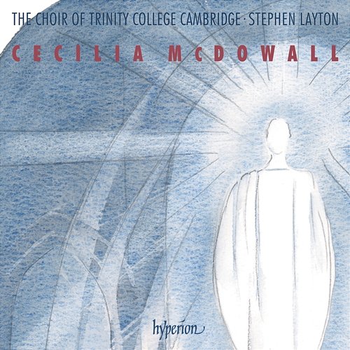 Cecilia McDowall: Sacred Choral Music Stephen Layton, The Choir of Trinity College Cambridge