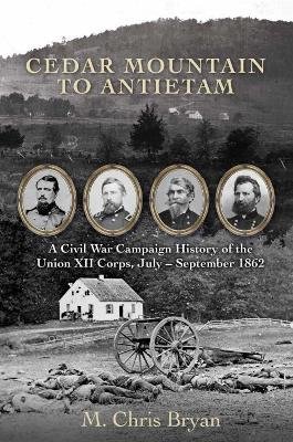 Cedar Mountain to Antietam: A Civil War Campaign History of the Union XII Corps, July - September 1862 Savas Beatie