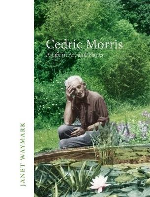 Cedric Morris: A Life in Art and Plants Janet Waymark