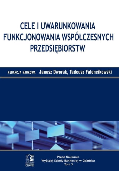 Cele i uwarunkowania funkcjonowania współczesnych przedsiębiorstw. Tom 3 Falencikowski Tadeusz, Dworak Janusz
