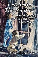 Celebrate the Seasons: Seasoning Your Child's Life with God's Word Morris Debby
