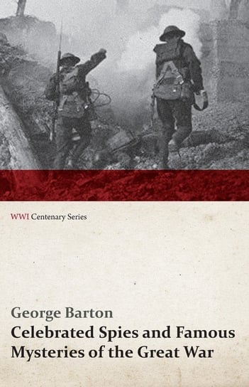 Celebrated Spies and Famous Mysteries of the Great War (WWI Centenary Series) George Barton