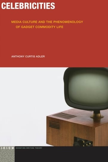 Celebricities Media Culture and the Phenomenology of Gadget Commodity Life Anthony Curtis Adler