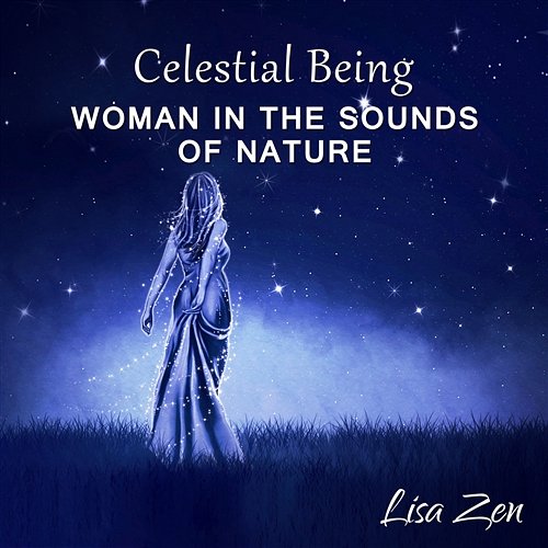 Celestial Being: Woman in the Sounds of Nature, Peaceful Relaxation Music, Spiritual Healing Lisa Zen
