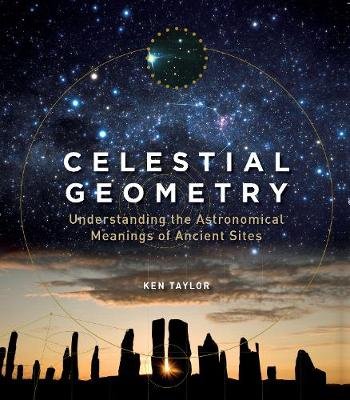 Celestial Geometry. Understanding the Astronomical Meanings of Ancient Sites Taylor Ken