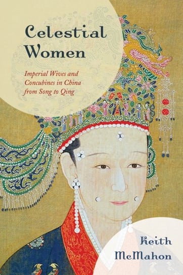 Celestial Women: Imperial Wives and Concubines in China from Song to Qing Keith McMahon