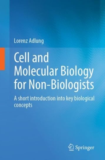 Cell and Molecular Biology for Non-Biologists: A short introduction into key biological concepts Lorenz Adlung