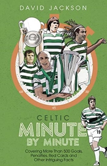 Celtic Minute by Minute. Covering More Than 500 Goals, Penalties, Red Cards and Other Intriguing Fac Jackson David