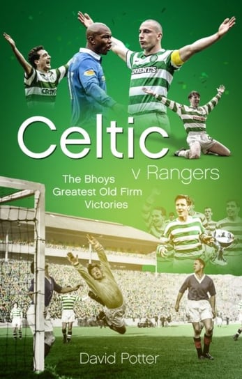 Celtic v Rangers: The Hoops Fifty Finest Old Firm Derby Day Triumphs David Potter