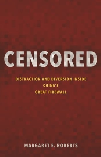 Censored. Distraction and Diversion Inside Chinas Great Firewall Margaret E. Roberts