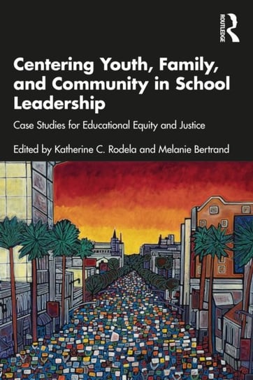 Centering Youth, Family, and Community in School Leadership: Case Studies for Educational Equity and Justice Opracowanie zbiorowe