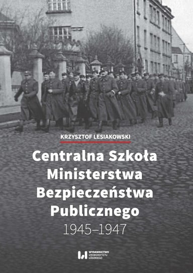 Centralna Szkoła Ministerstwa Bezpieczeństwa Publicznego 1945-1947 Lesiakowski Krzysztof