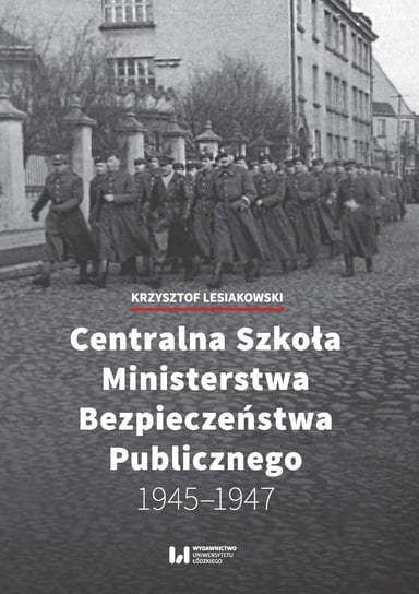 Centralna Szkoła Ministerstwa Bezpieczeństwa Publicznego 1945–1947 Lesiakowski Krzysztof