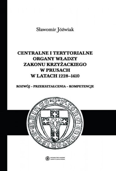 Centralne i terytorialne organy władzy Zakonu Krzyżackiego w Prusach Jóźwiak Sławomir