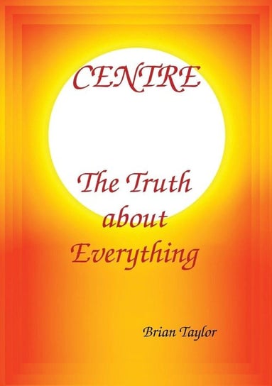 CENTRE The Truth about Everything Taylor Brian F.